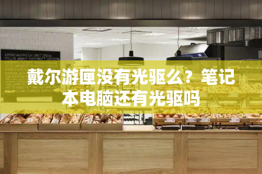 戴尔游匣没有光驱么？笔记本电脑还有光驱吗-第1张图片-星选测评