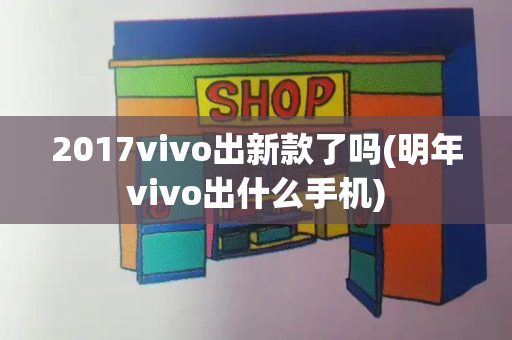 2017vivo出新款了吗(明年vivo出什么手机)