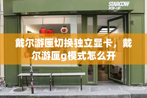 戴尔游匣切换独立显卡，戴尔游匣g模式怎么开