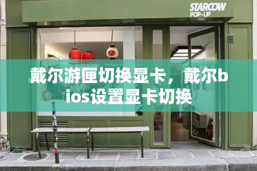 戴尔游匣切换显卡，戴尔bios设置显卡切换