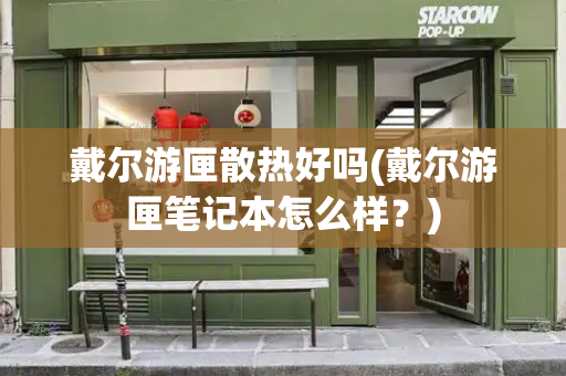 戴尔游匣散热好吗(戴尔游匣笔记本怎么样？)