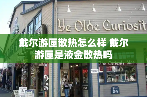 戴尔游匣散热怎么样 戴尔游匣是液金散热吗-第1张图片-星选测评