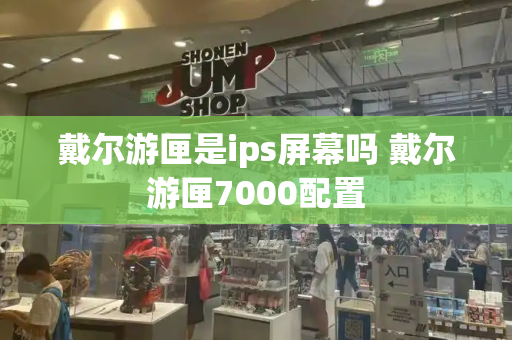 戴尔游匣是ips屏幕吗 戴尔游匣7000配置