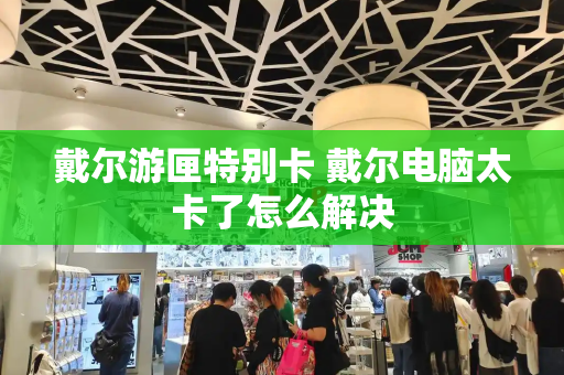 戴尔游匣特别卡 戴尔电脑太卡了怎么解决