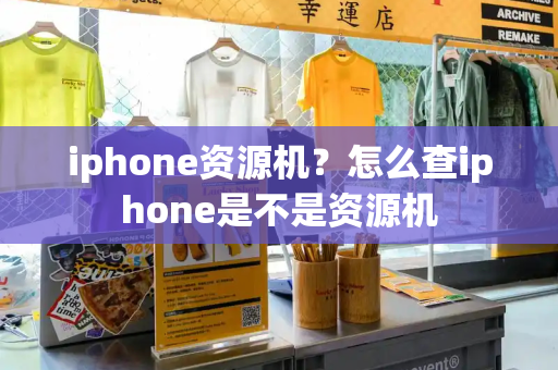 iphone资源机？怎么查iphone是不是资源机