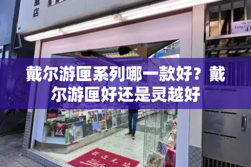 戴尔游匣系列哪一款好？戴尔游匣好还是灵越好