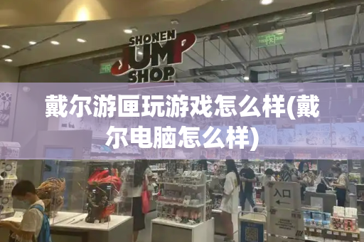 戴尔游匣玩游戏怎么样(戴尔电脑怎么样)