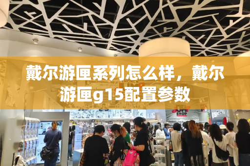 戴尔游匣系列怎么样，戴尔游匣g15配置参数