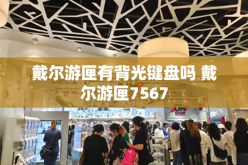 戴尔游匣有背光键盘吗 戴尔游匣7567