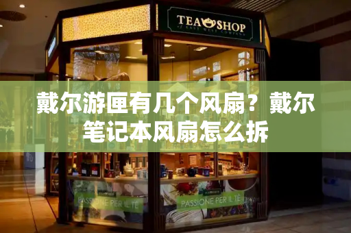 戴尔游匣有几个风扇？戴尔笔记本风扇怎么拆