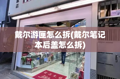 戴尔游匣怎么拆(戴尔笔记本后盖怎么拆)