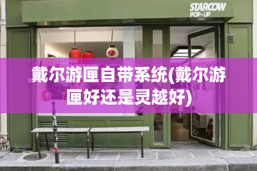 戴尔游匣自带系统(戴尔游匣好还是灵越好)-第1张图片-星选测评