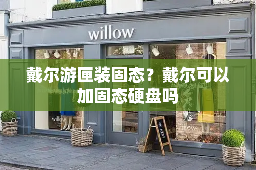 戴尔游匣装固态？戴尔可以加固态硬盘吗