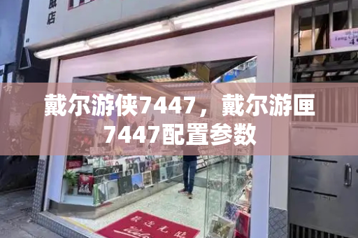 戴尔游侠7447，戴尔游匣7447配置参数