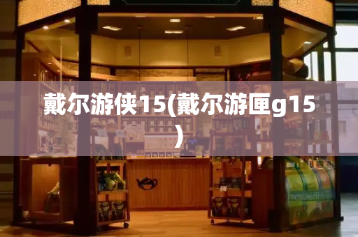 戴尔游侠15(戴尔游匣g15)