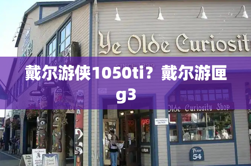 戴尔游侠1050ti？戴尔游匣g3-第1张图片-星选测评