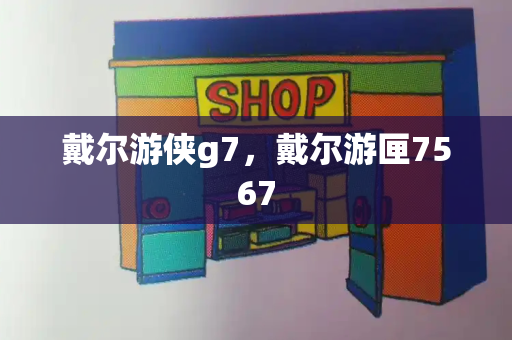 戴尔游侠g7，戴尔游匣7567