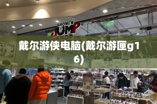 戴尔游侠电脑(戴尔游匣g16)