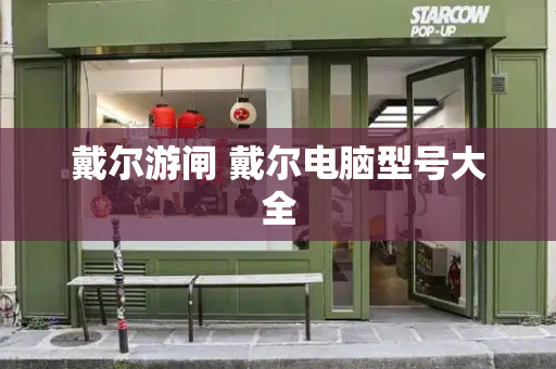戴尔游闸 戴尔电脑型号大全