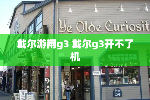 戴尔游闸g3 戴尔g3开不了机-第1张图片-星选测评