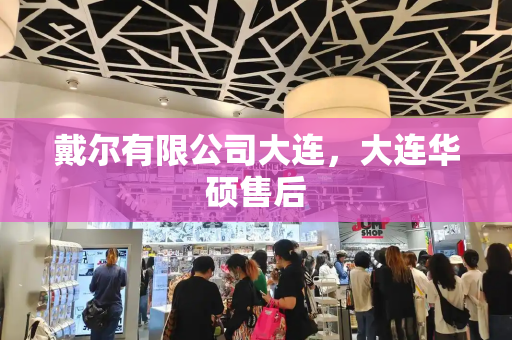 戴尔有限公司大连，大连华硕售后