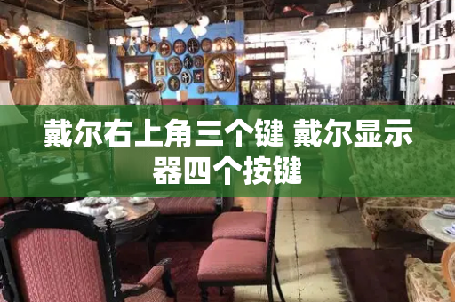 戴尔右上角三个键 戴尔显示器四个按键-第1张图片-星选测评