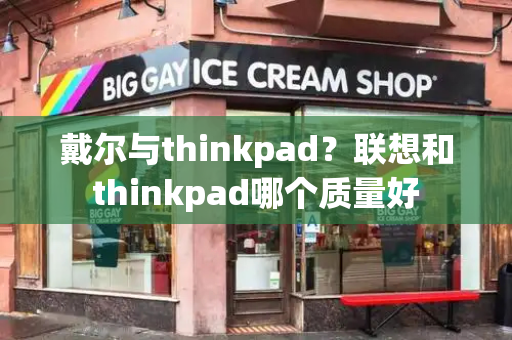 戴尔与thinkpad？联想和thinkpad哪个质量好