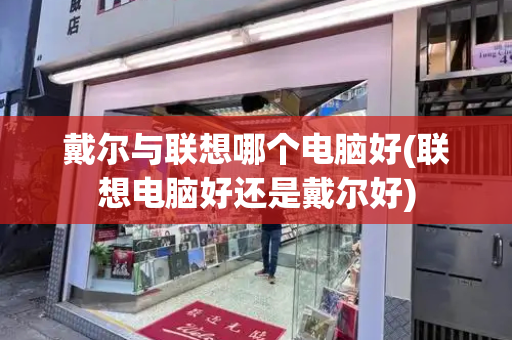 戴尔与联想哪个电脑好(联想电脑好还是戴尔好)-第1张图片-星选测评