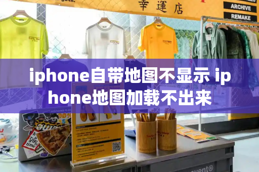 iphone自带地图不显示 iphone地图加载不出来