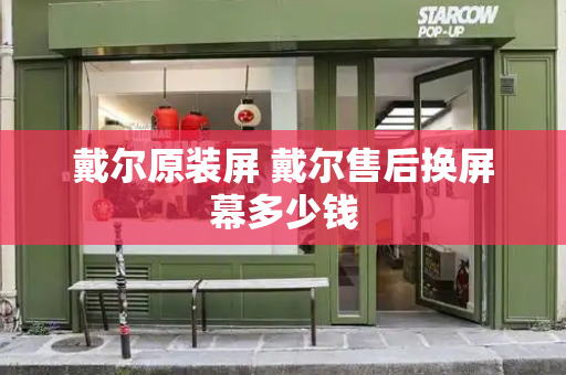 戴尔原装屏 戴尔售后换屏幕多少钱