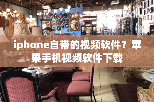 iphone自带的视频软件？苹果手机视频软件下载