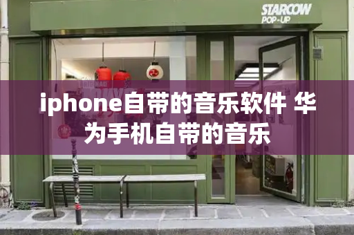 iphone自带的音乐软件 华为手机自带的音乐