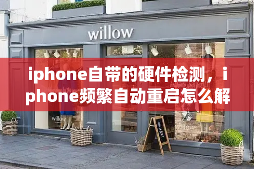 iphone自带的硬件检测，iphone频繁自动重启怎么解决