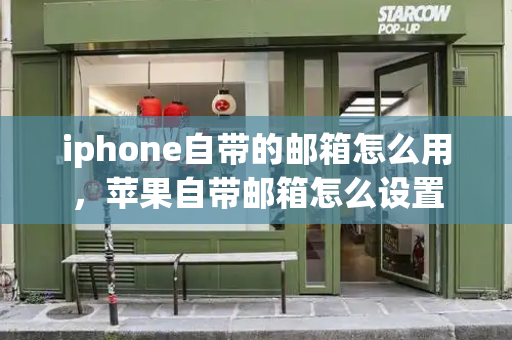iphone自带的邮箱怎么用，苹果自带邮箱怎么设置
