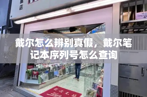戴尔怎么辨别真假，戴尔笔记本序列号怎么查询