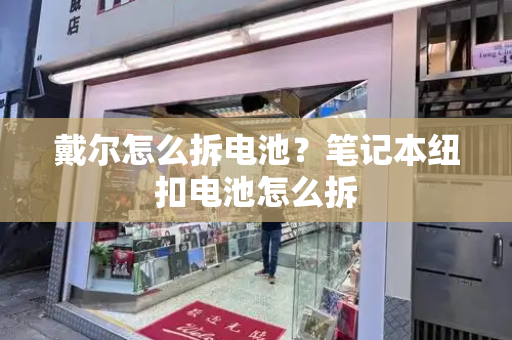 戴尔怎么拆电池？笔记本纽扣电池怎么拆-第1张图片-星选测评