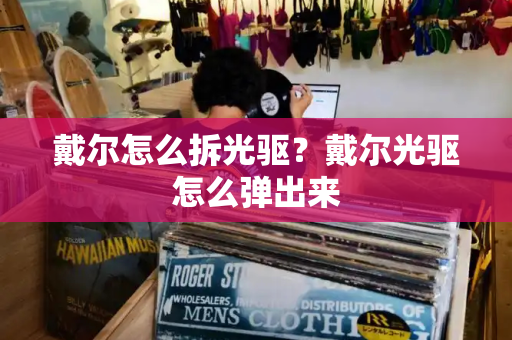 戴尔怎么拆光驱？戴尔光驱怎么弹出来-第1张图片-星选测评