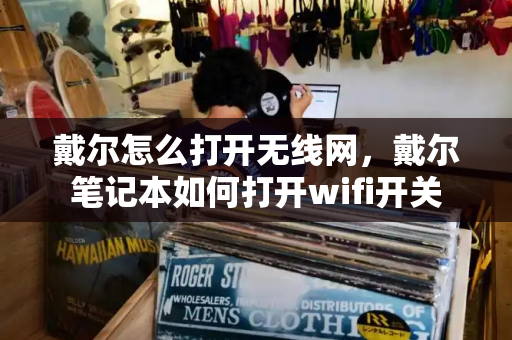 戴尔怎么打开无线网，戴尔笔记本如何打开wifi开关-第1张图片-星选测评