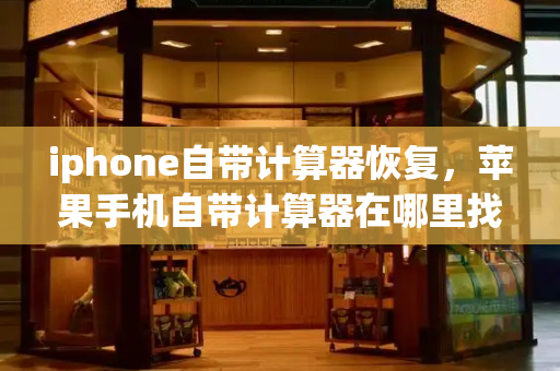 iphone自带计算器恢复，苹果手机自带计算器在哪里找