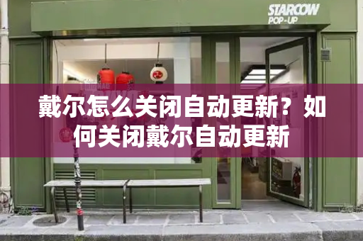 戴尔怎么关闭自动更新？如何关闭戴尔自动更新-第1张图片-星选测评