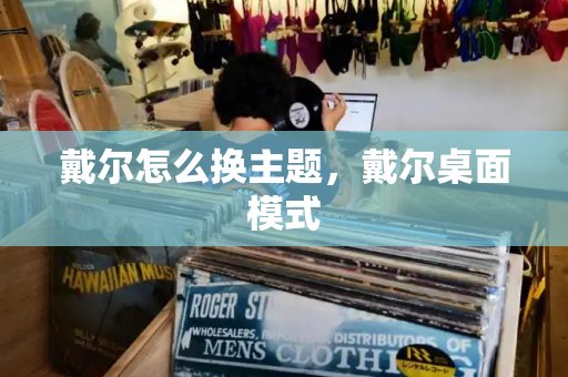 戴尔怎么换主题，戴尔桌面模式