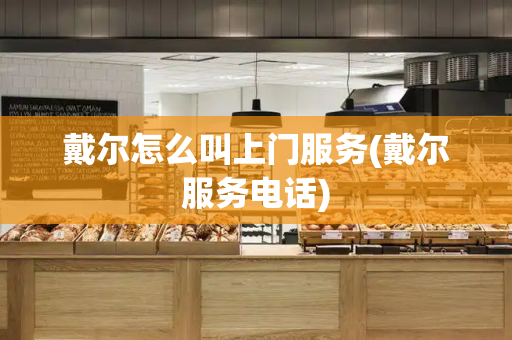 戴尔怎么叫上门服务(戴尔服务电话)