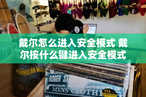 戴尔怎么进入安全模式 戴尔按什么键进入安全模式-第1张图片-星选测评