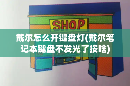 戴尔怎么开键盘灯(戴尔笔记本键盘不发光了按啥)