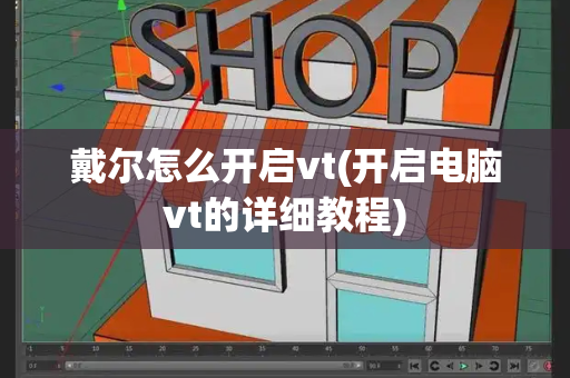 戴尔怎么开启vt(开启电脑vt的详细教程)