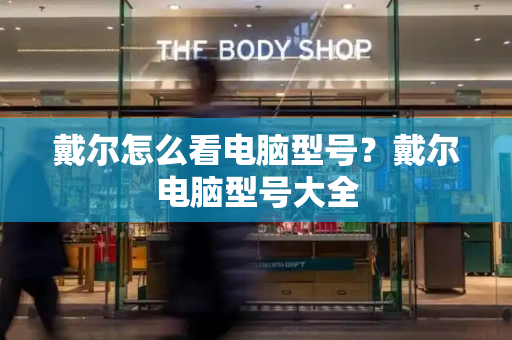 戴尔怎么看电脑型号？戴尔电脑型号大全