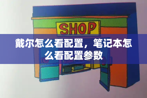 戴尔怎么看配置，笔记本怎么看配置参数
