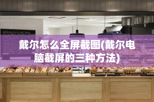 戴尔怎么全屏截图(戴尔电脑截屏的三种方法)-第1张图片-星选测评