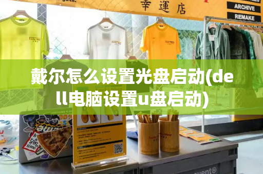 戴尔怎么设置光盘启动(dell电脑设置u盘启动)