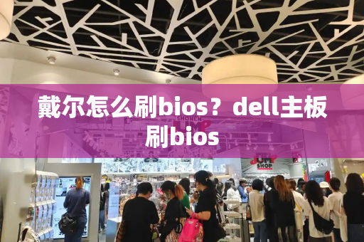 戴尔怎么刷bios？dell主板刷bios